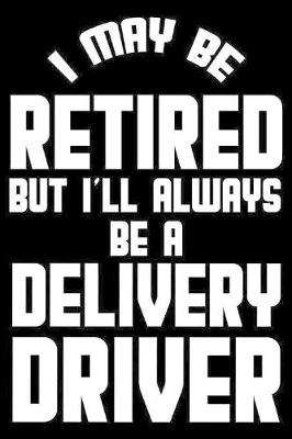 Book cover for I May Be Retired But I'll Always Be A Delivery Driver