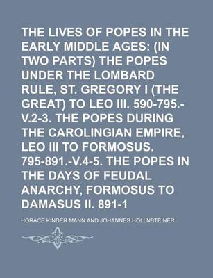 Book cover for The Lives of the Popes in the Early Middle Ages (Volume 1, PT. 2); (In Two Parts) the Popes Under the Lombard Rule, St. Gregory I (the Great) to Leo III. 590-795.-V.2-3. the Popes During the Carolingian Empire, Leo III to Formosus. 795-891.-V.4-5. the Pop