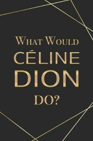 Cover of What Would Celine Dion Do?
