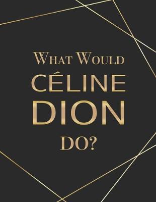 Book cover for What Would Celine Dion Do?