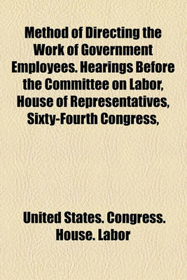 Book cover for Method of Directing the Work of Government Employees. Hearings Before the Committee on Labor, House of Representatives, Sixty-Fourth Congress,