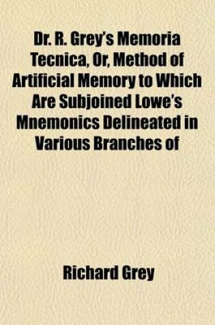 Cover of Dr. R. Grey's Memoria Tecnica, Or, Method of Artificial Memory to Which Are Subjoined Lowe's Mnemonics Delineated in Various Branches of