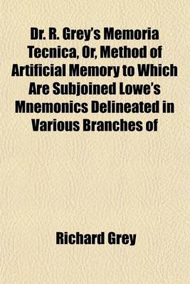 Book cover for Dr. R. Grey's Memoria Tecnica, Or, Method of Artificial Memory to Which Are Subjoined Lowe's Mnemonics Delineated in Various Branches of