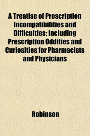 Cover of A Treatise of Prescription Incompatibilities and Difficulties; Including Prescription Oddities and Curiosities for Pharmacists and Physicians