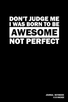 Book cover for Don't Judge Me I Was Born To Be Awesome Not Perfect