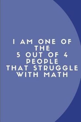 Cover of I Am One of the 5 Out of 4 People That Struggle with Math