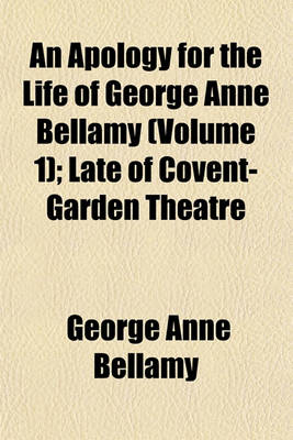 Book cover for An Apology for the Life of George Anne Bellamy (Volume 1); Late of Covent-Garden Theatre