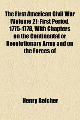 Book cover for The First American Civil War (Volume 2); First Period, 1775-1778, with Chapters on the Continental or Revolutionary Army and on the Forces of