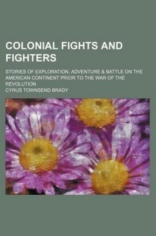 Cover of Colonial Fights and Fighters; Stories of Exploration, Adventure & Battle on the American Continent Prior to the War of the Revolution