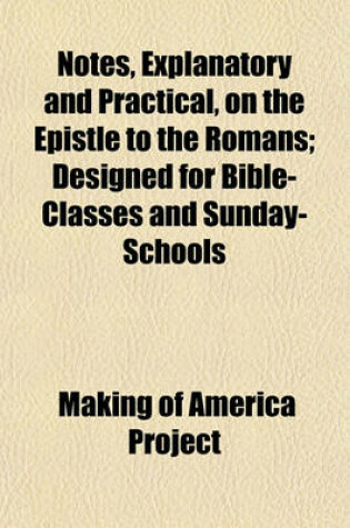 Cover of Notes, Explanatory and Practical, on the Epistle to the Romans; Designed for Bible-Classes and Sunday-Schools