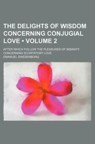 Cover of The Delights of Wisdom Concerning Conjugial Love (Volume 2); After Which Follow the Pleasures of Insanity Concerning Scortatory Love