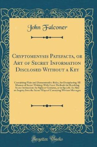 Cover of Cryptomenysis Patefacta, or Art of Secret Information Disclosed Without a Key: Containing Plain and Demonstrative Rules, for Decyphering All Manner of Secret Writing; With Exact Methods for Resolving Secret Intimations by Signs or Gestures, or in Speech;