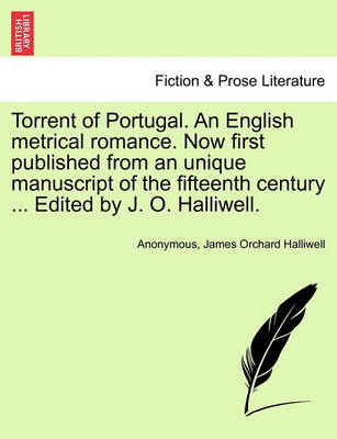 Book cover for Torrent of Portugal. an English Metrical Romance. Now First Published from an Unique Manuscript of the Fifteenth Century ... Edited by J. O. Halliwell.