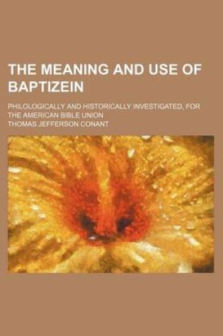 Cover of The Meaning and Use of Baptizein; Philologically and Historically Investigated, for the American Bible Union