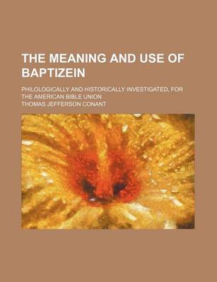 Book cover for The Meaning and Use of Baptizein; Philologically and Historically Investigated, for the American Bible Union