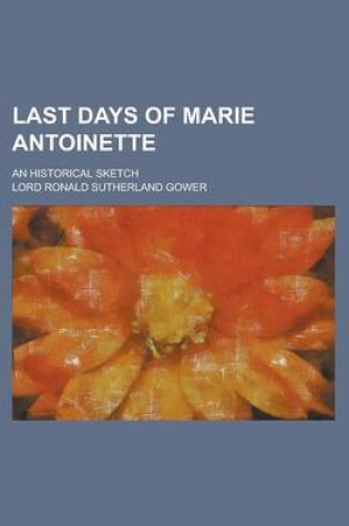 Cover of Last Days of Marie Antoinette; An Historical Sketch