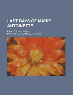 Book cover for Last Days of Marie Antoinette; An Historical Sketch