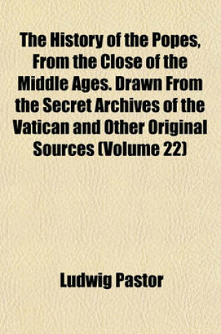 Cover of The History of the Popes, from the Close of the Middle Ages. Drawn from the Secret Archives of the Vatican and Other Original Sources (Volume 22)