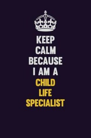 Cover of Keep Calm Because I Am A Child Life Specialist