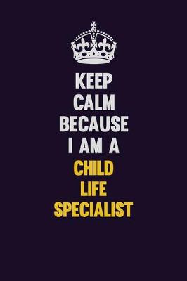 Book cover for Keep Calm Because I Am A Child Life Specialist