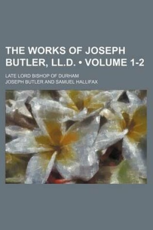 Cover of The Works of Joseph Butler, LL.D. (Volume 1-2); Late Lord Bishop of Durham