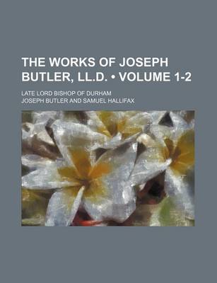 Book cover for The Works of Joseph Butler, LL.D. (Volume 1-2); Late Lord Bishop of Durham