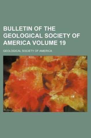 Cover of Bulletin of the Geological Society of America Volume 19