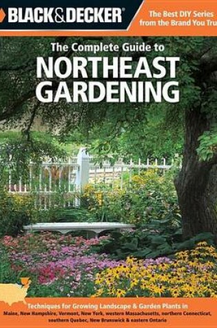 Cover of Black & Decker the Complete Guide to Northeast Gardening: Techniques for Growing Landscape & Garden Plants in Maine, New Hampshire, Vermont, New York, Western Massachusetts, Northern Connecticut, Southern Quebec, New Brunswick & Eastern Ontario