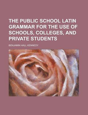 Book cover for The Public School Latin Grammar for the Use of Schools, Colleges, and Private Students