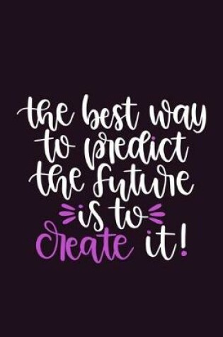 Cover of The Best Way To Predict The Future Is To Create It!