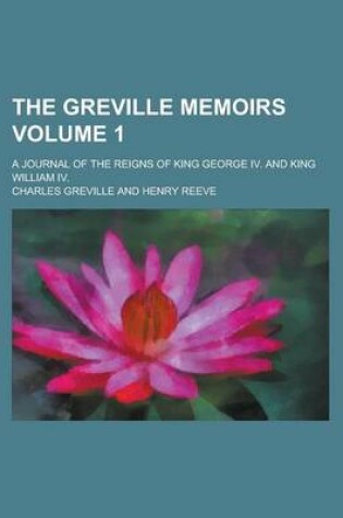 Cover of The Greville Memoirs (Volume 1); A Journal of the Reigns of King George IV. and King William IV.