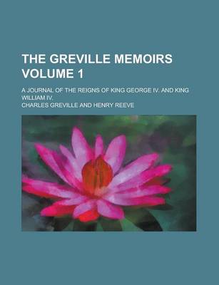 Book cover for The Greville Memoirs (Volume 1); A Journal of the Reigns of King George IV. and King William IV.