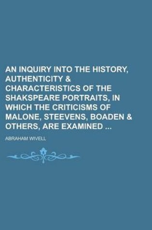 Cover of An Inquiry Into the History, Authenticity & Characteristics of the Shakspeare Portraits, in Which the Criticisms of Malone, Steevens, Boaden & Others, Are Examined