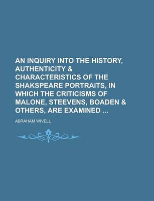 Book cover for An Inquiry Into the History, Authenticity & Characteristics of the Shakspeare Portraits, in Which the Criticisms of Malone, Steevens, Boaden & Others, Are Examined