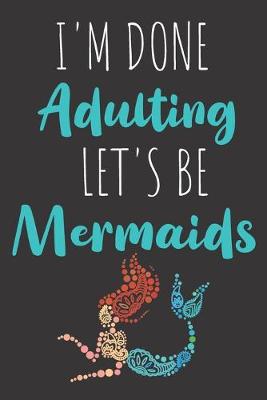 Book cover for I'm Done Adulting Let's Be Mermaids