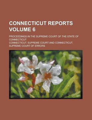 Book cover for Connecticut Reports; Proceedings in the Supreme Court of the State of Connecticut Volume 6