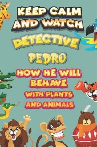 Cover of keep calm and watch detective Pedro how he will behave with plant and animals