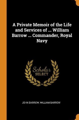 Cover of A Private Memoir of the Life and Services of ... William Barrow ... Commander, Royal Navy