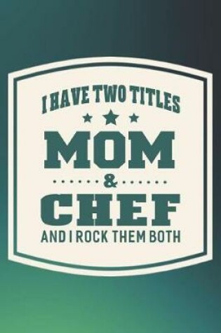 Cover of I Have Two Titles Mom & Chef And I Rock Them Both