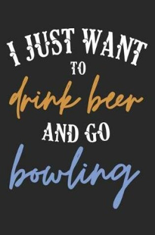 Cover of I Just Want to Drink Beer and Go Bowling