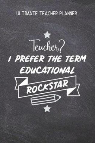 Cover of Teacher? I Prefer The Term Educational Rockstar - Ultimate Teacher Planner