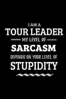 Book cover for Tour Leader - My Level of Sarcasm Depends On Your Level of Stupidity