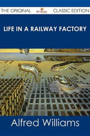 Cover of Life in a Railway Factory - The Original Classic Edition