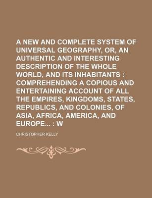 Book cover for A New and Complete System of Universal Geography, Or, an Authentic History and Interesting Description of the Whole World, and Its Inhabitants; Comprehending a Copious and Entertaining Account of All the Empires, Kingdoms, States, Republics, and Colonie