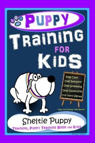 Cover of Puppy Training for Kids, Dog Care, Dog Behavior, Dog Grooming, Dog Ownership, Dog Hand Signals, Easy, Fun Training * Fast Results, Sheltie Puppy Training, Puppy Training Book for Kids