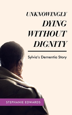 Book cover for Unknowingly Dying Without Dignity - Sylvia's Dementia Story