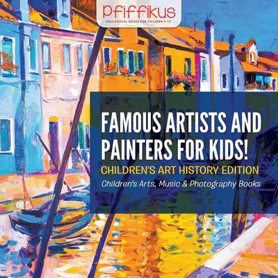 Book cover for Famous Artists and Painters for Kids! Children's Art History Edition - Children's Arts, Music & Photography Books