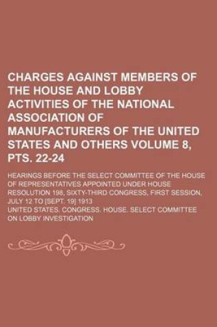 Cover of Charges Against Members of the House and Lobby Activities of the National Association of Manufacturers of the United States and Others Volume 8, Pts. 22-24; Hearings Before the Select Committee of the House of Representatives Appointed Under House Resolut