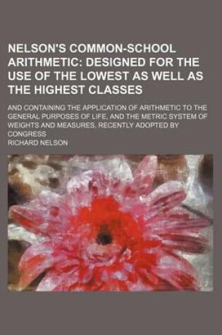 Cover of Nelson's Common-School Arithmetic; Designed for the Use of the Lowest as Well as the Highest Classes. and Containing the Application of Arithmetic to the General Purposes of Life, and the Metric System of Weights and Measures, Recently Adopted by Congres