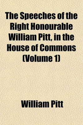 Book cover for The Speeches of the Right Honourable William Pitt, in the House of Commons (Volume 1)